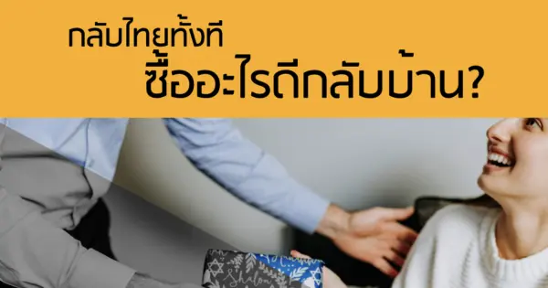 กลับไทยทั้งที ซื้ออะไรดีกลับบ้าน?