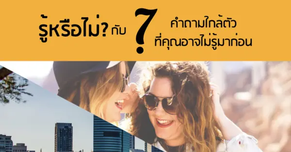 รู้หรือไม่? กับ 7 คำถามใกล้ตัวที่คุณอาจไม่รู้มาก่อน